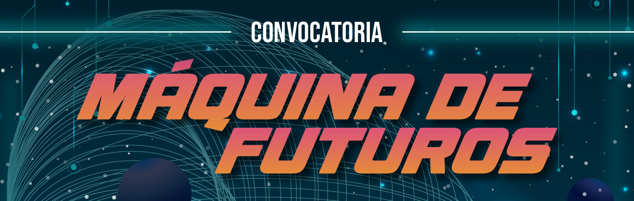 Convocatoria Máquina de futuros 2025 Convocatoria Máquina de futuros 2025